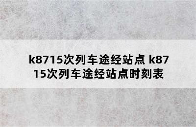 k8715次列车途经站点 k8715次列车途经站点时刻表